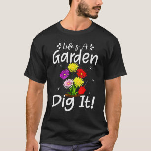 Life's A Garden Dig It   Gardening Garden Plant Ga T-Shirt