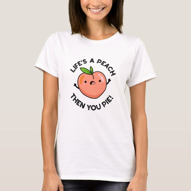 Life's A Peach Then You Pie Funny Fruit Pun   T-Shirt (Front)