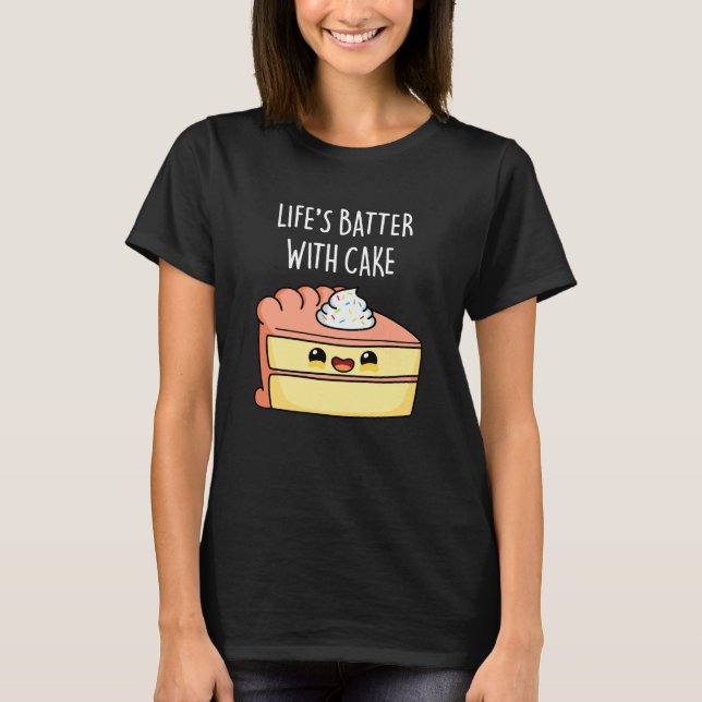 Life's Batter With Cake Funny Cake Pun Dark BG T-Shirt (Front)