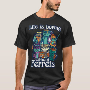 Life's Boring Without Ferrets Weasel Ferret T-Shirt