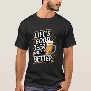 Life's Good. Beer Makes It Better T-Shirt