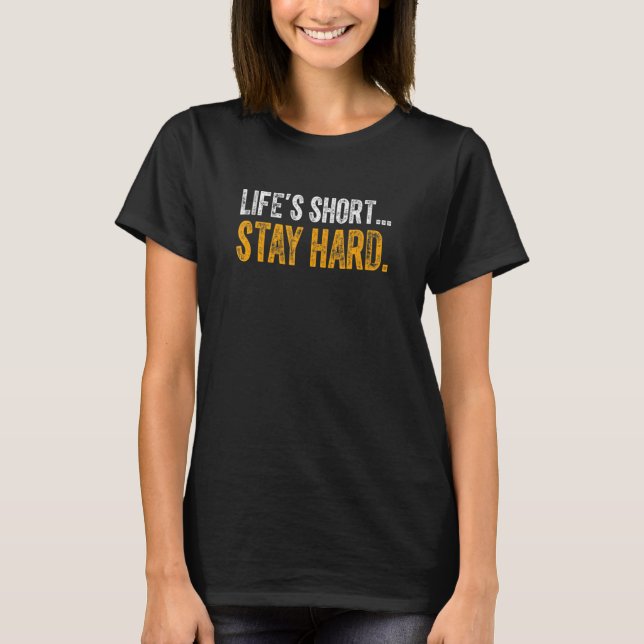 Life's Short Stay Hard  Life Is Short Stay Hard T-Shirt (Front)