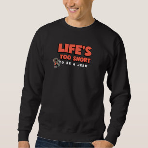 Life's too short to be a jerk 1 sweatshirt