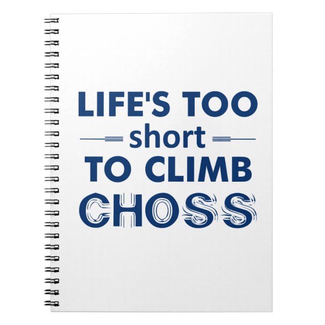 Life's Too Short To Climb Choss Spiral Notebook (Front)