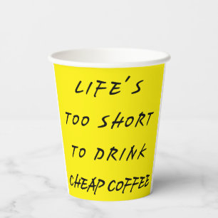 life's too short to drink cheap coffee paper cups