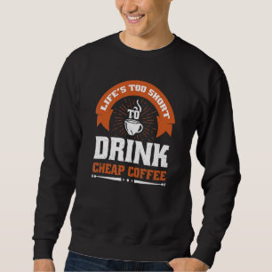 Lifes Too Short To Drink Cheap Coffee Sweatshirt
