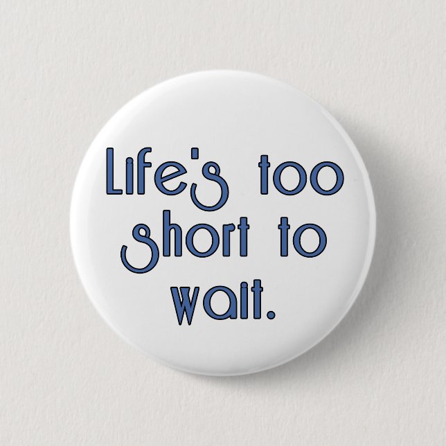 Life's Too Short to Wait. 6 Cm Round Badge (Front)