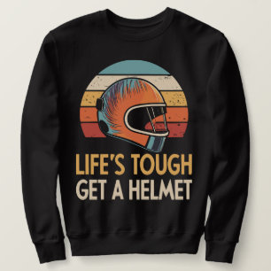 Lifes Tough Get a Helmet Man, Life Tough Get Sweatshirt