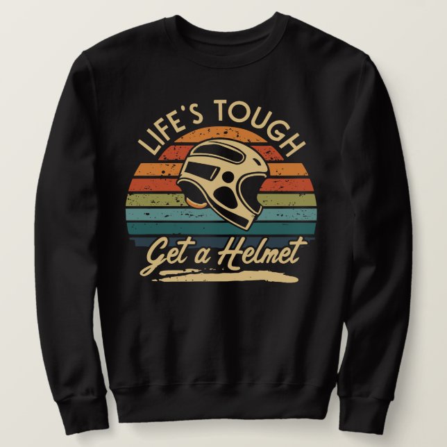 Lifes Tough Get a Helmet Man, Life Tough Sweatshirt (Design Front)