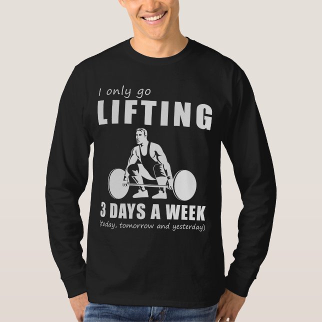 Lift and Laugh - I Only Go Lifting 3 Days a Week T T-Shirt (Front)