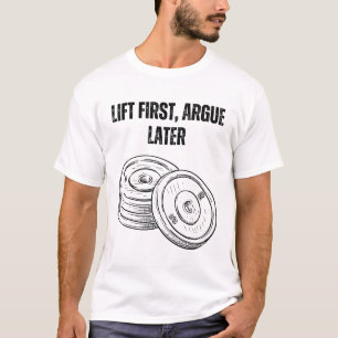 Lift First, Argue Later T-Shirt