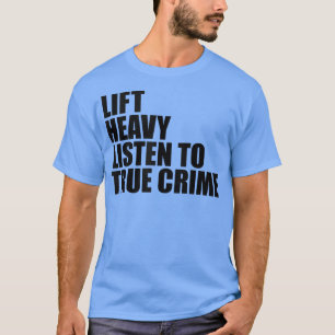 Lift Heavy Listen To True Crime Funny Gym Fitness  T-Shirt