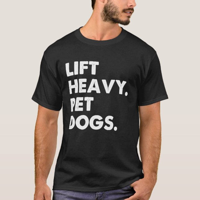 Lift Heavy Pet Dogs   Dog Loving Workout Gym Humor T-Shirt (Front)