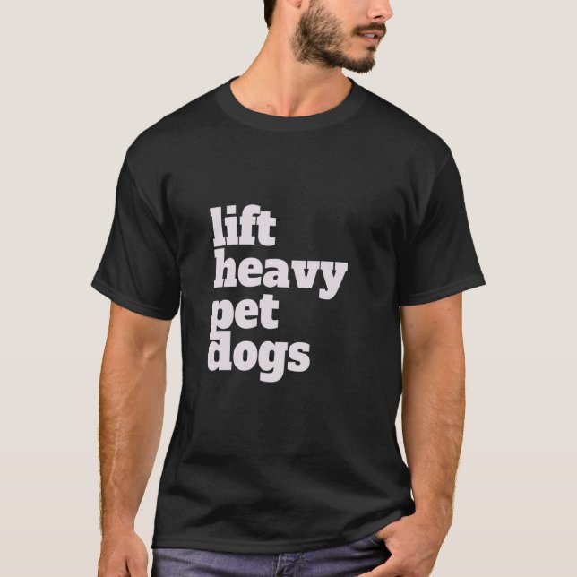 Lift. Heavy, Pet Dogs. Funny Gym Workout Weight Li T-Shirt (Front)