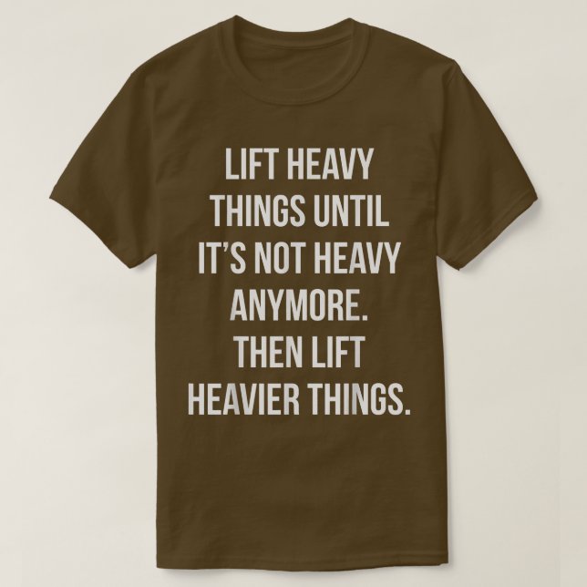 Lift Heavy Things, Then Lift Heavier, Funny Gym Mo T-Shirt (Design Front)