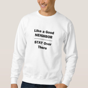 Like a Good Neighbour Stay Over There Sweatshirt