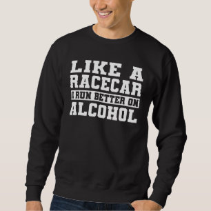 Like A Racecar I Run Better On Alcohol Sweatshirt