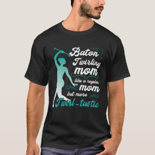 like a regular mom but more Twirl tastic  baton tw T-Shirt