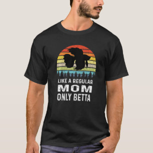 Like A Regular Mum Only Betta Fish T-Shirt