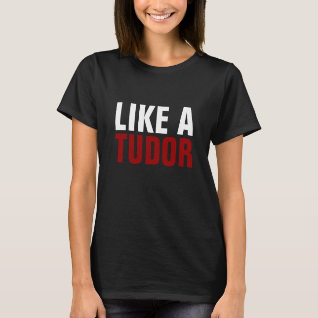 "Like a Tudor" Humour T-Shirt (Front)
