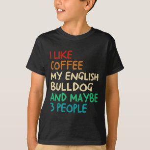 Like Coffee My English Bulldog Dog And Maybe 3 Peo T-Shirt