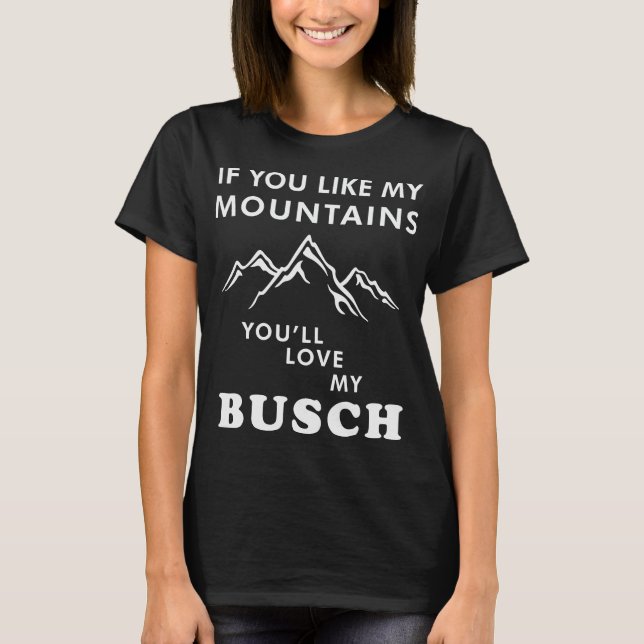 Like My Mountains You'll Love My Busch T-Shirt (Front)