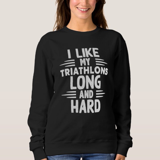 Like My Triathlons Long And Hard Sport Marathon Tr Sweatshirt (Front)