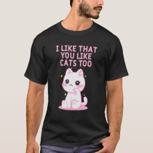 Like That You Like Cats Too Cat Friends Kitten Bud T-Shirt