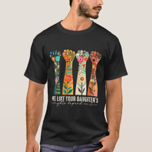 Like Your Daughter's Rights Depend On It Feminist T-Shirt