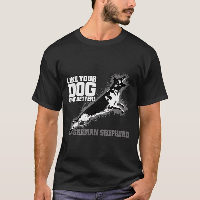 Like Your Dog Only Better German Shepherd T-Shirt (Front)