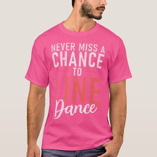 Line Dancing Never Miss A Chance To Line Dance T-Shirt (Front)