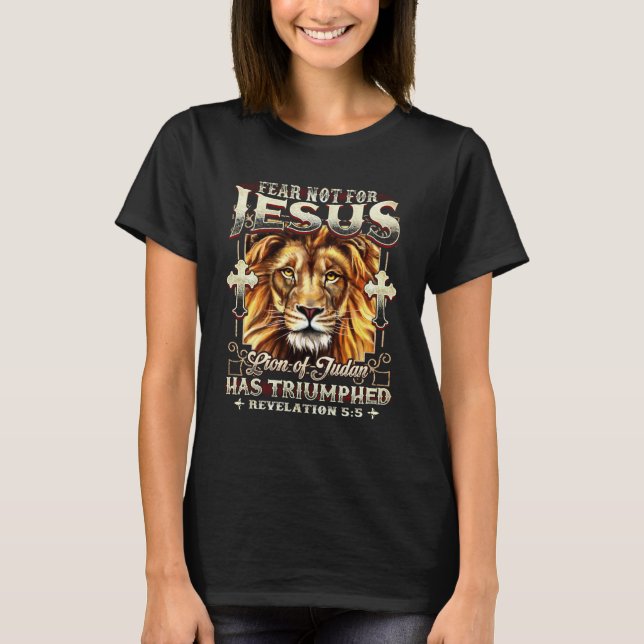 Lion Fear Not For Jesus The Lion Of Judah Has Triu T-Shirt (Front)