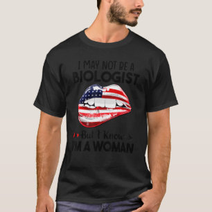 Lips I May Not Be A Biologist But I Know I'm A Wom T-Shirt