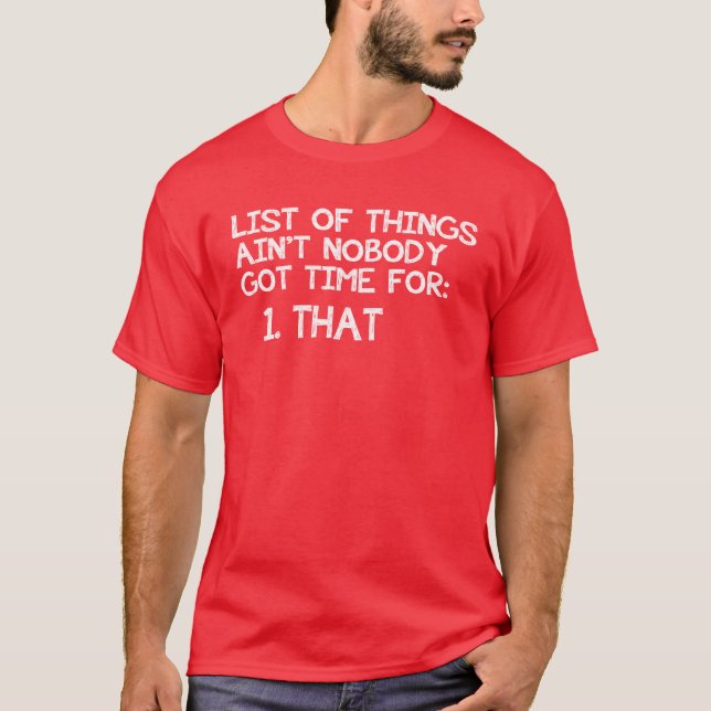 LIST OF THINGS AIN'T NOBODY GOT TIME FOR: THAT! T-Shirt (Front)
