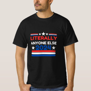Literally Anyone Else 2024 - Patriotic Political T-Shirt