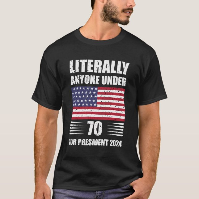 Literally Anyone Under 70 For President 2024 Usa F T-Shirt (Front)