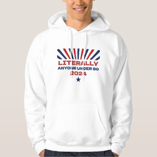 Literally Anyone Under 80 Funny Election 2024 Hoodie