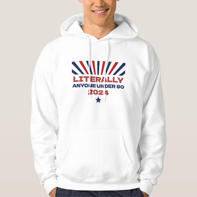 Literally Anyone Under 80 Funny Election 2024 Hoodie (Front)
