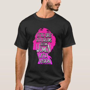 Little Girls With Dreams Become Women With Vision T-Shirt