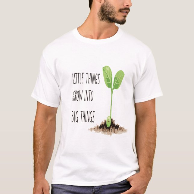 Little Things Grow into Big Things – A Motivationa T-Shirt (Front)