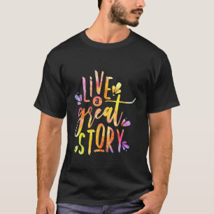 Live A Great Story Inspirational Quotes Life & Lov T-Shirt