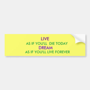 LIVE, AS IF YOU'LL  DIE TODAY, DREAM, AS IF YOU... BUMPER STICKER