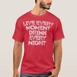 Live Every Moment Drink Every Night 188 T-Shirt