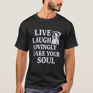 Live Laugh Lovingly Take Your Soul Funny Grim Reap T-Shirt