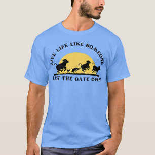Live Life Like Someone Left The Gate Open  T-Shirt