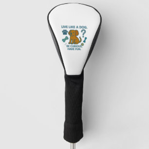 Live Like a Dog Be Curious, Have Fun Golf Head Cover