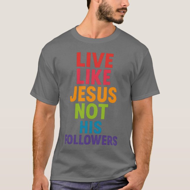 Live like Jesus, not His followers T-Shirt (Front)