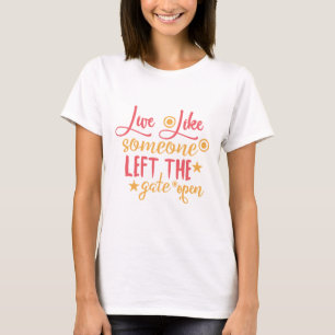 Live Like Someone Left The Gate Open T-Shirt