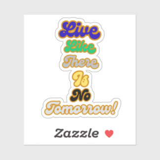 Live like there is no tomorrow