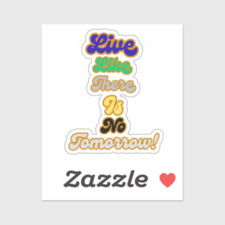 Live like there is no tomorrow